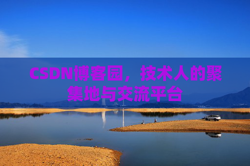 CSDN博客园,技术人的聚集地与交流平台 CSDN博客园,技术人的聚集地与交流平台